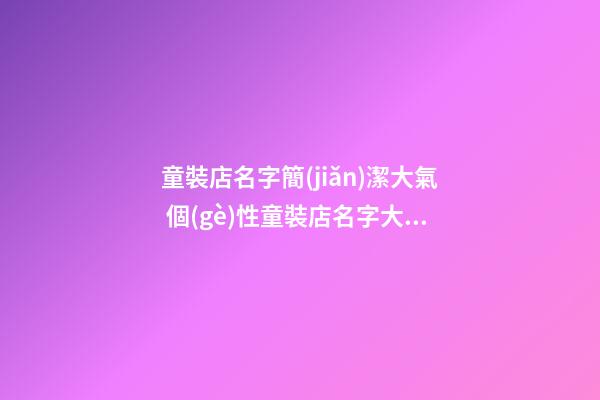 童裝店名字簡(jiǎn)潔大氣 個(gè)性童裝店名字大全